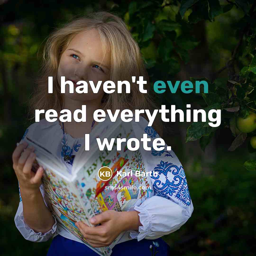 “I haven't even read everything I wrote.” quote by Karl Barth