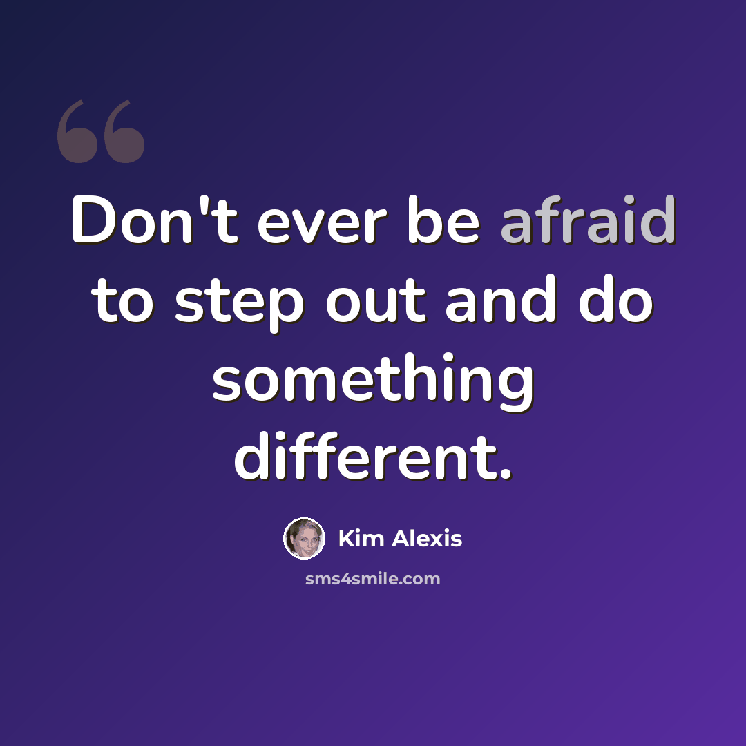 “Don't ever be afraid to step out and do something different.” quote by Kim Alexis