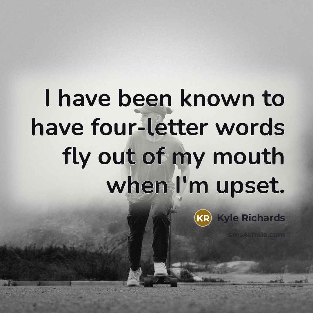 “I have been known to have four-letter words fly out of my mouth when I'm upset.” quote by Kyle Richards