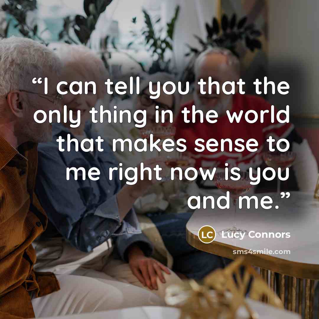 “I can tell you that the only thing in the world that makes sense to me right now is you and me.” quote by Lucy Connors