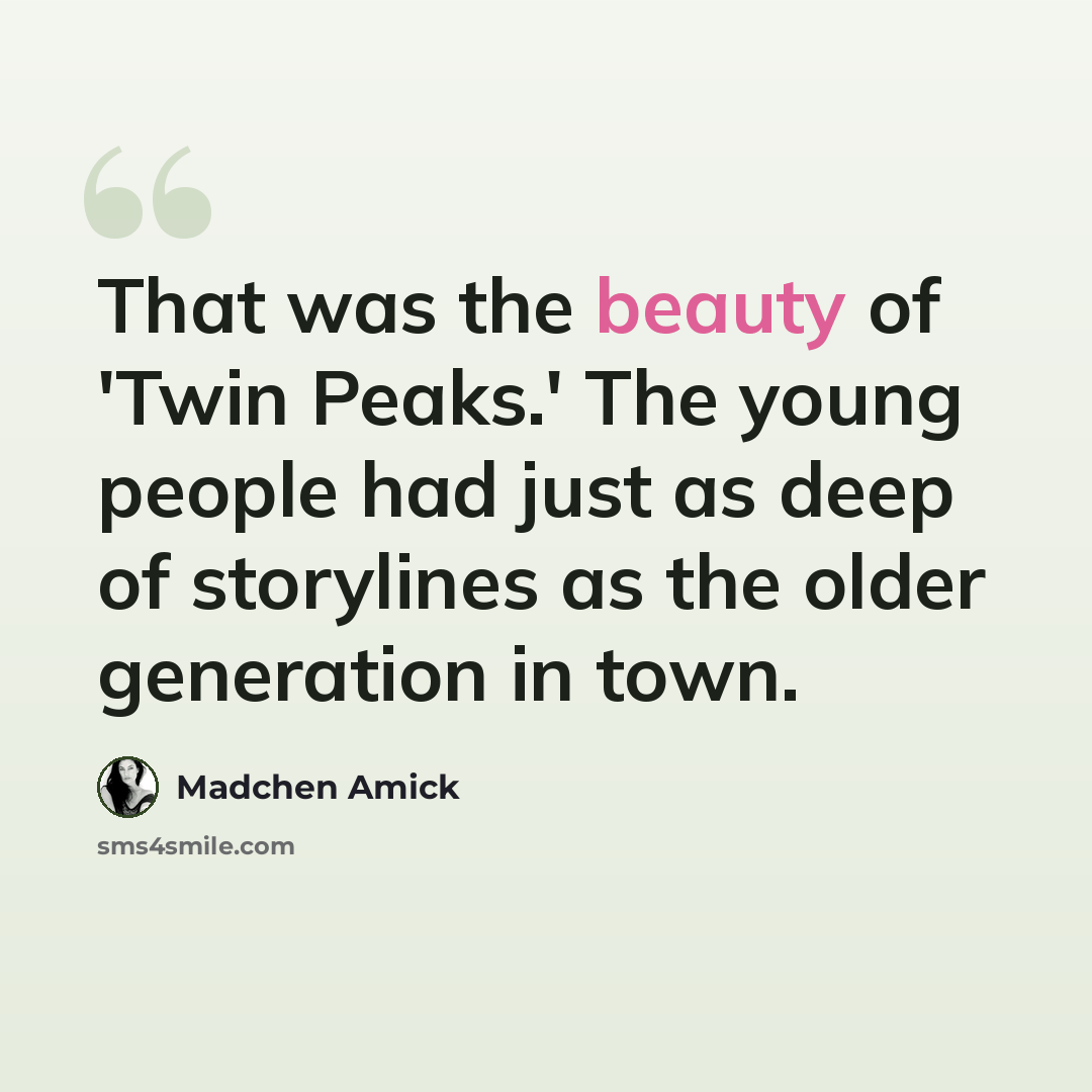 “That was the beauty of 'Twin Peaks.' The young people had just as deep of storylines as the older generation in town.” quote by Madchen Amick