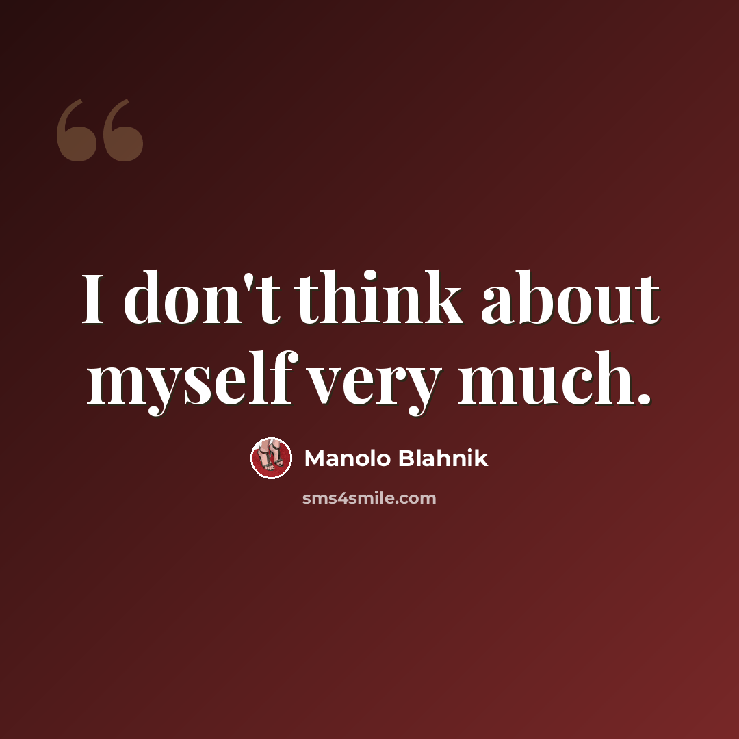 “I don't think about myself very much.” quote by Manolo Blahnik