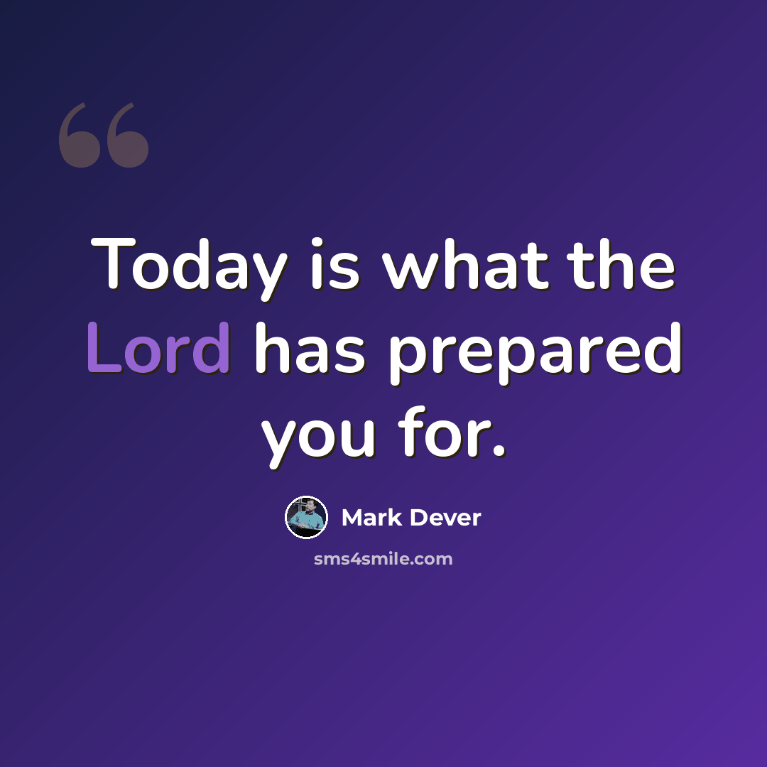 “Today is what the Lord has prepared you for.” quote by Mark Dever