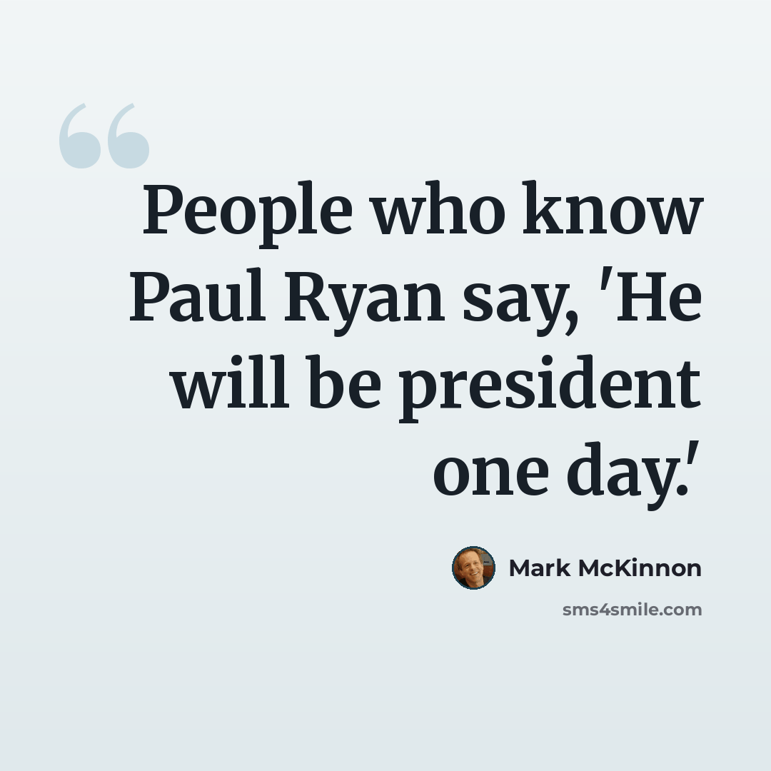 “People who know Paul Ryan say, 'He will be president one day.'” quote by Mark McKinnon