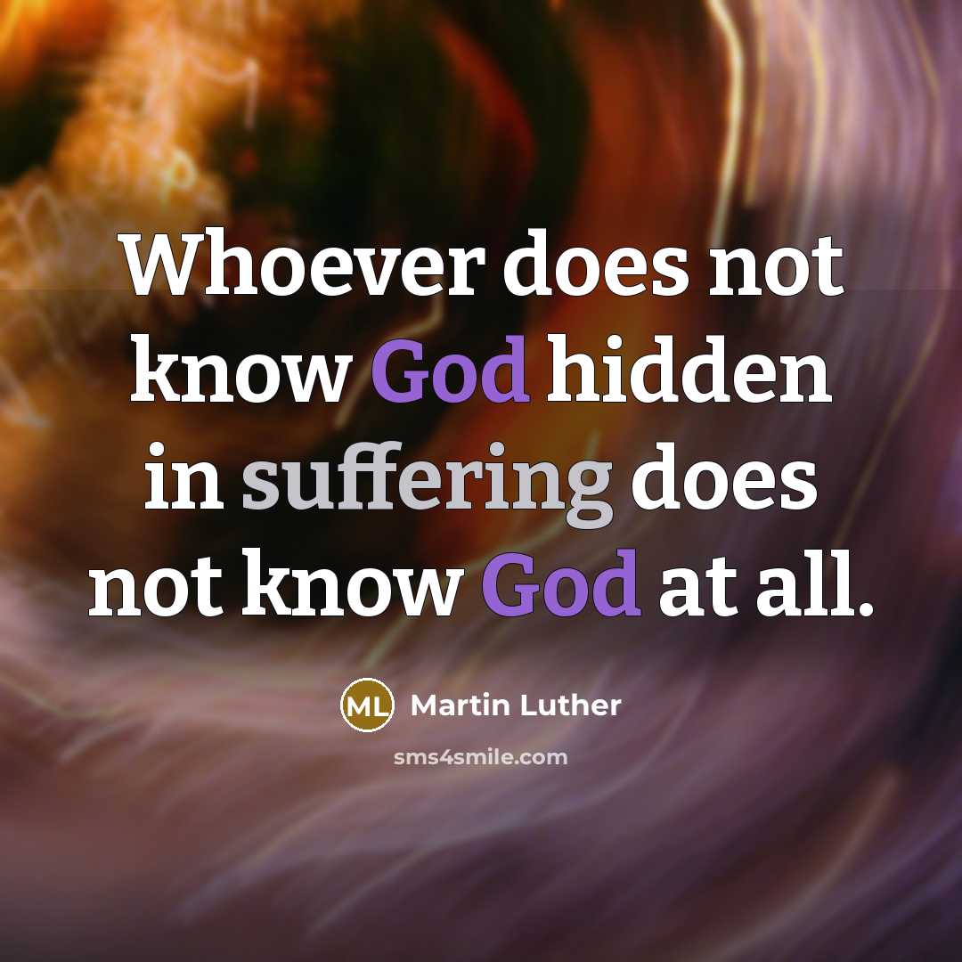 “Whoever does not know God hidden in suffering does not know God at all.” quote by Martin Luther