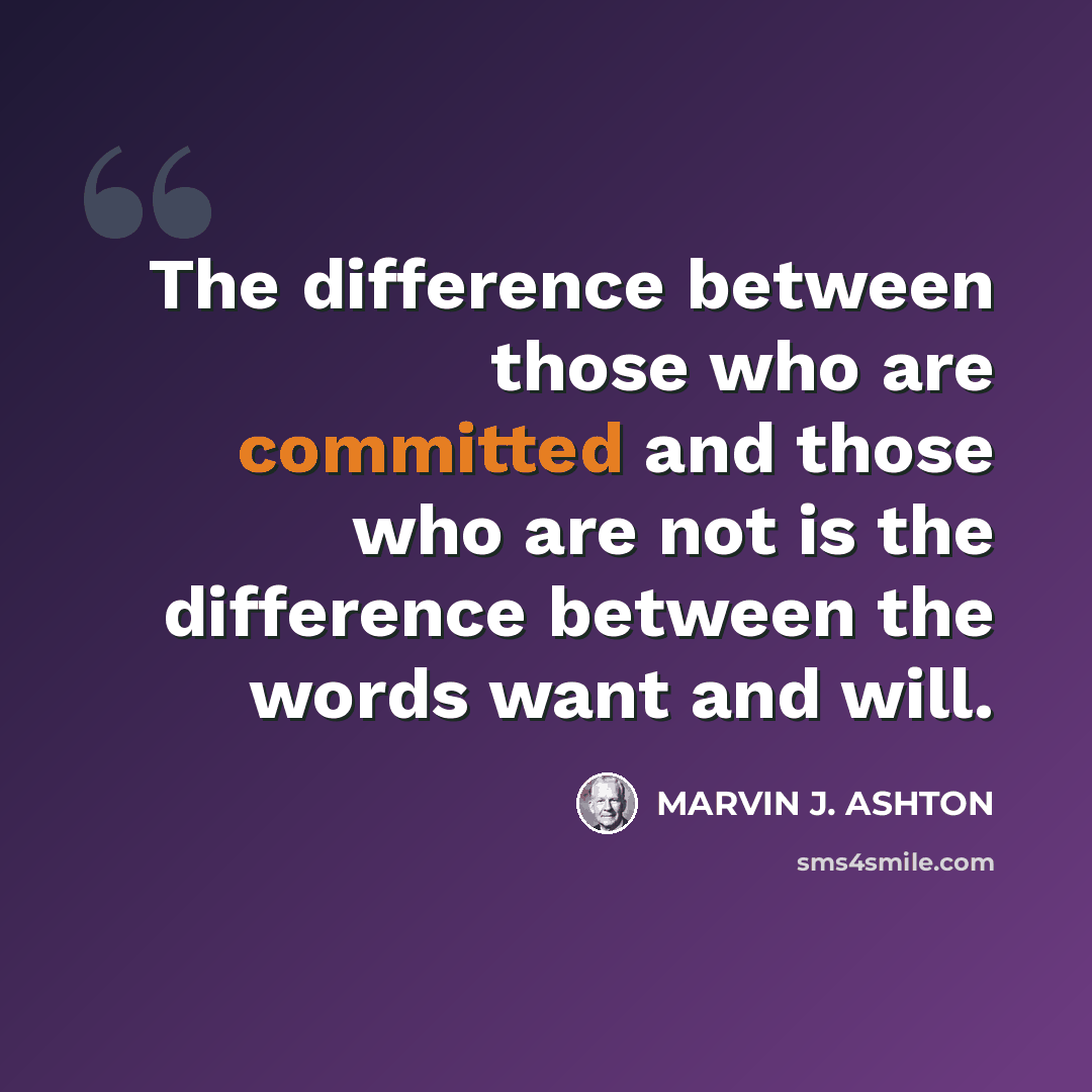 “The difference between those who are committed and those who are not is the difference between the words want and will.” quote by Marvin J. Ashton