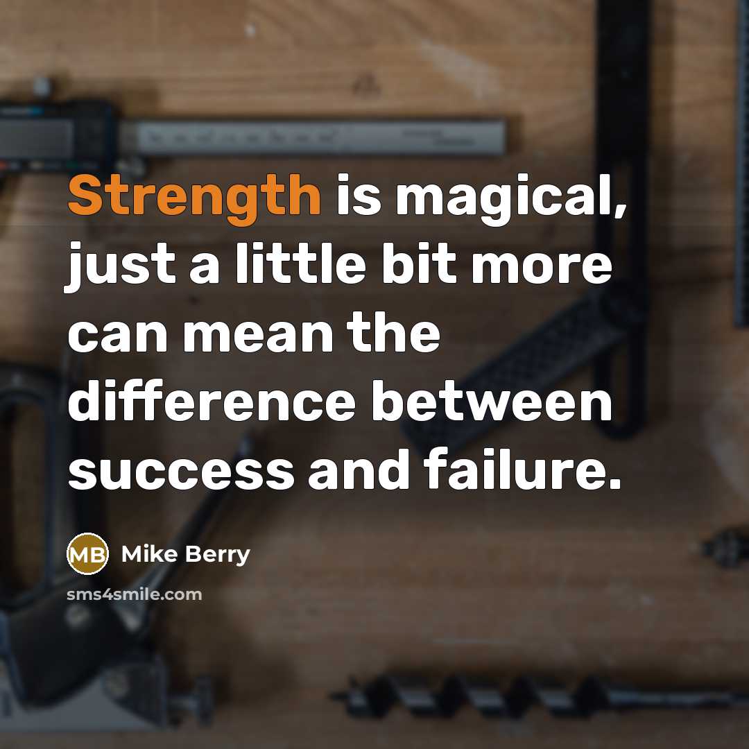 “Strength is magical, just a little bit more can mean the difference between success and failure.” quote by Mike Berry