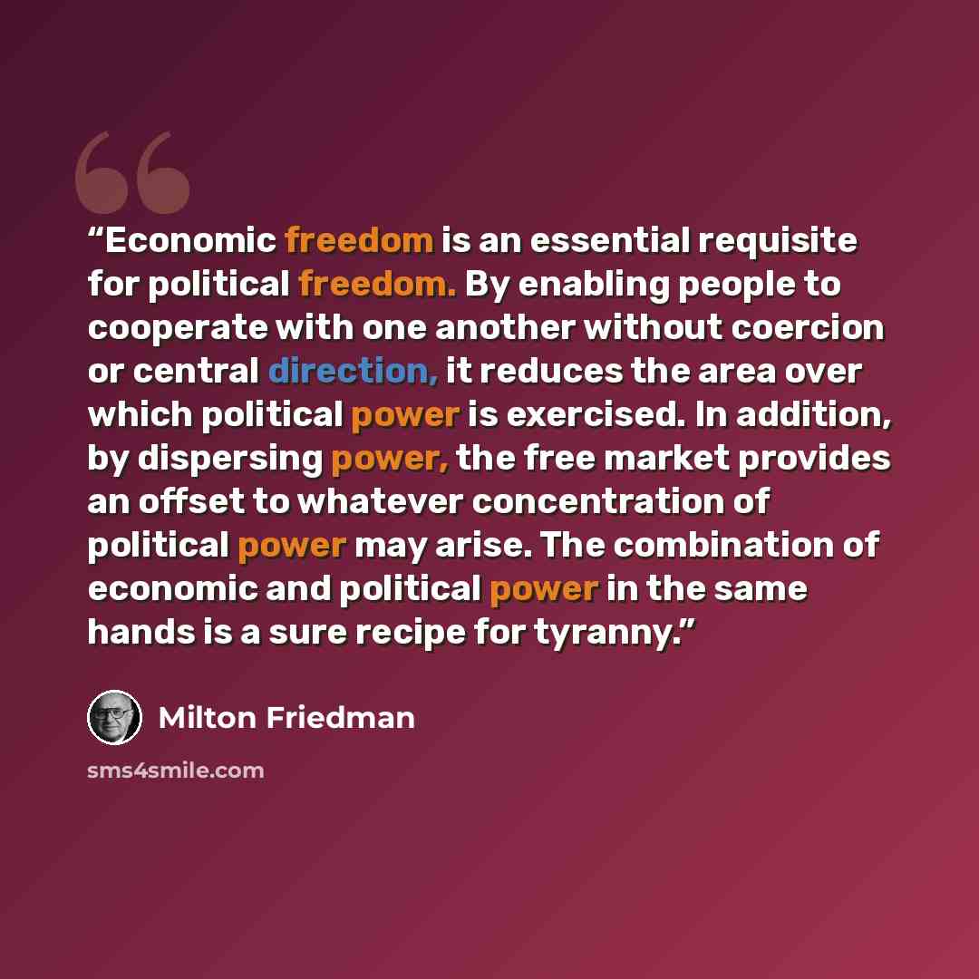 “Economic freedom is an essential requisite for political freedom. By enabling people to cooperate with one another without coercion or central direction, it reduces the area over which political power is exercised. In addition, by dispersing power, the free market provides an offset to whatever…” quote by Milton Friedman