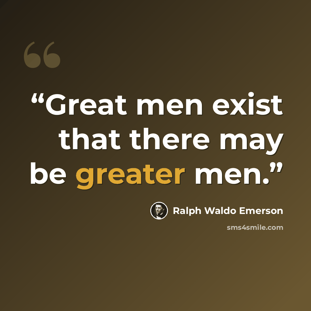 “Great men exist that there may be greater men.” quote by Ralph Waldo Emerson
