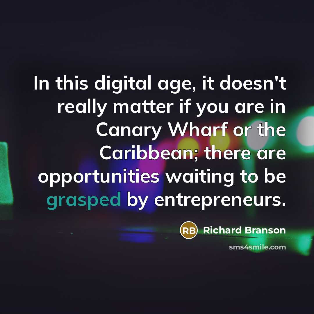 “In this digital age, it doesn't really matter if you are in Canary Wharf or the Caribbean; there are opportunities waiting to be grasped by entrepreneurs.” quote by Richard Branson