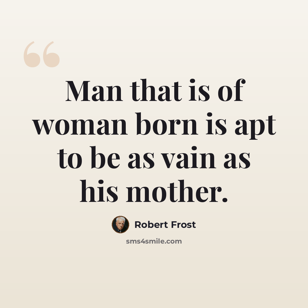 “Man that is of woman born is apt to be as vain as his mother.” quote by Robert Frost