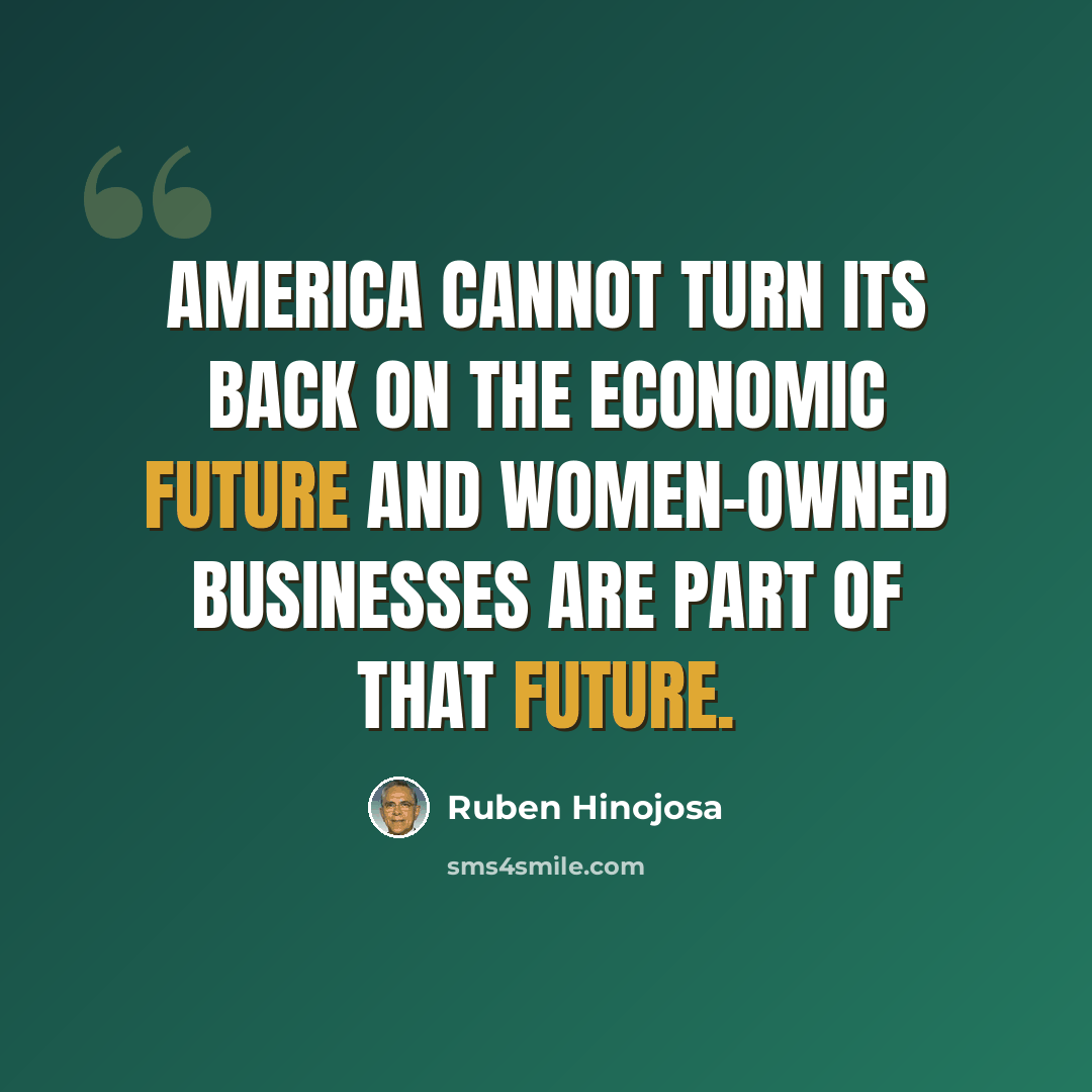 “America cannot turn its back on the economic future and women-owned businesses are part of that future.” quote by Ruben Hinojosa