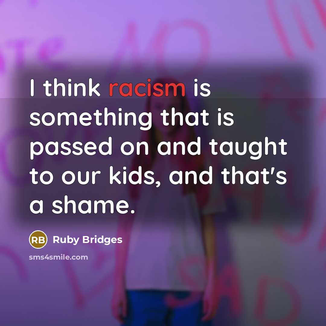 “I think racism is something that is passed on and taught to our kids, and that's a shame.” quote by Ruby Bridges