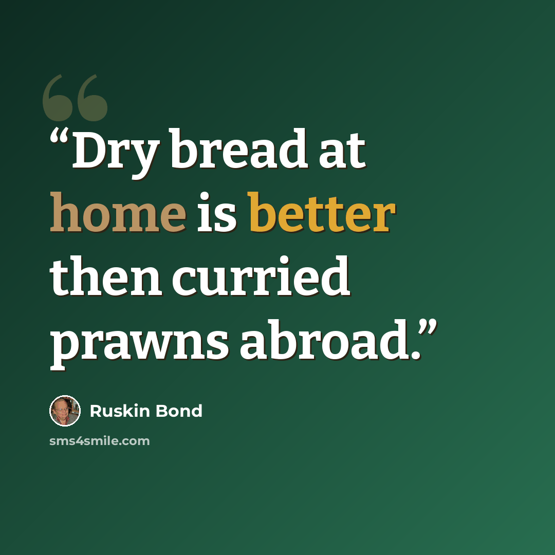 “Dry bread at home is better then curried prawns abroad.” quote by Ruskin Bond