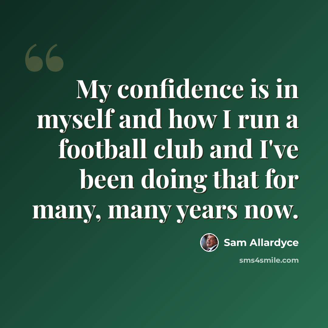 “My confidence is in myself and how I run a football club and I've been doing that for many, many years now.” quote by Sam Allardyce