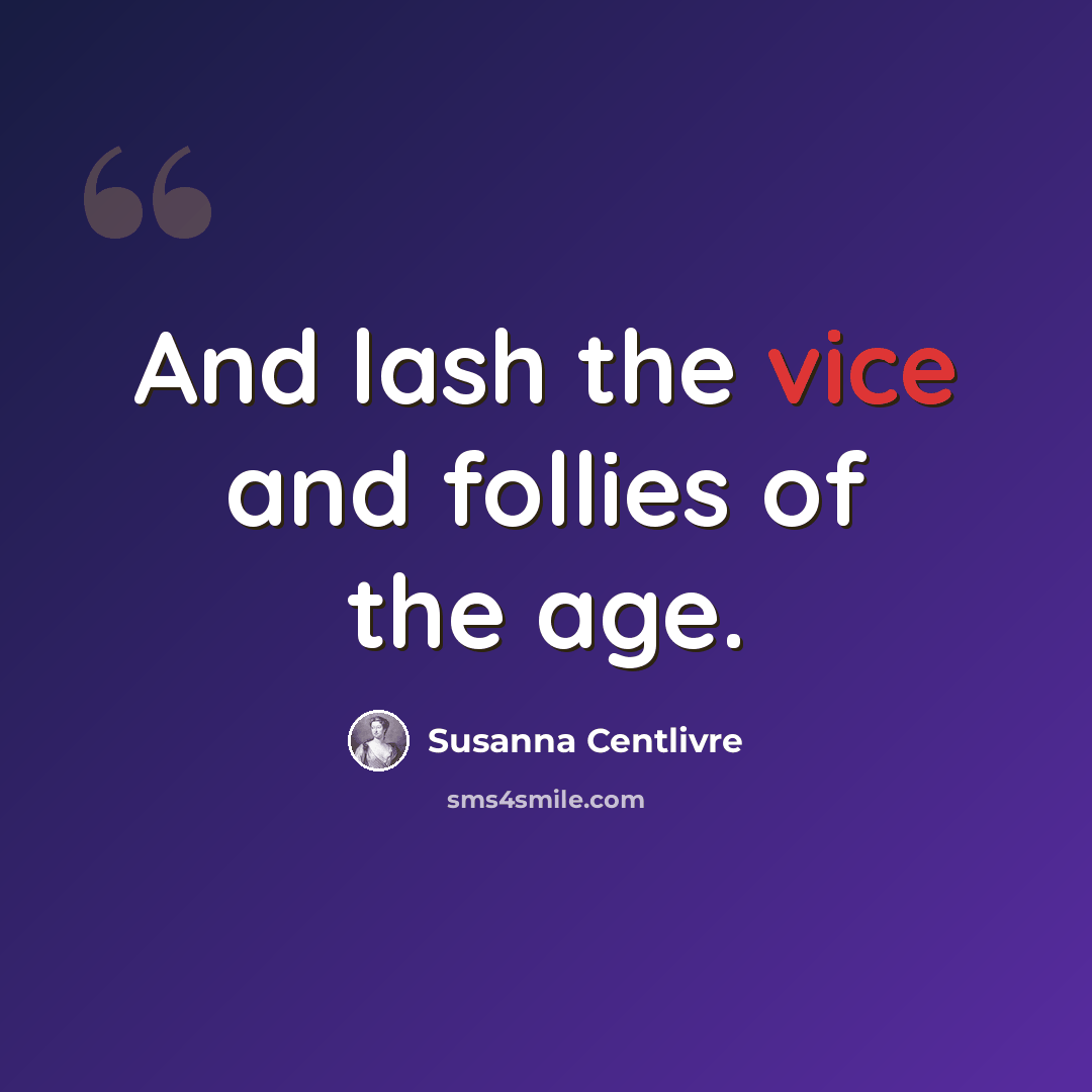 “And lash the vice and follies of the age.” quote by Susanna Centlivre