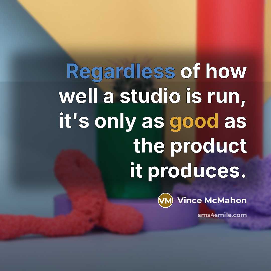 “Regardless of how well a studio is run, it's only as good as the product it produces.” quote by Vince McMahon
