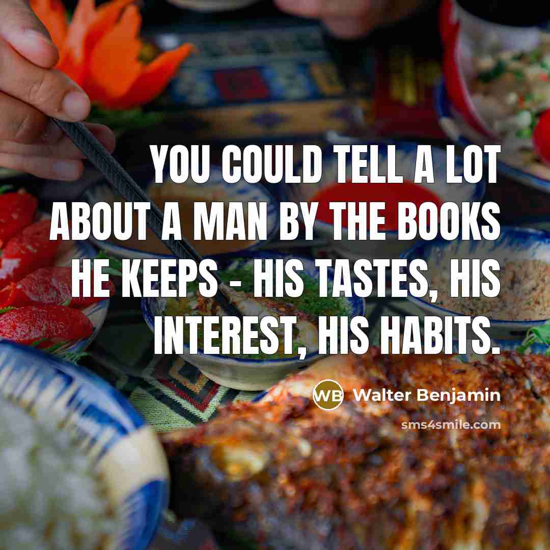 “You could tell a lot about a man by the books he keeps - his tastes, his interest, his habits.” quote by Walter Benjamin