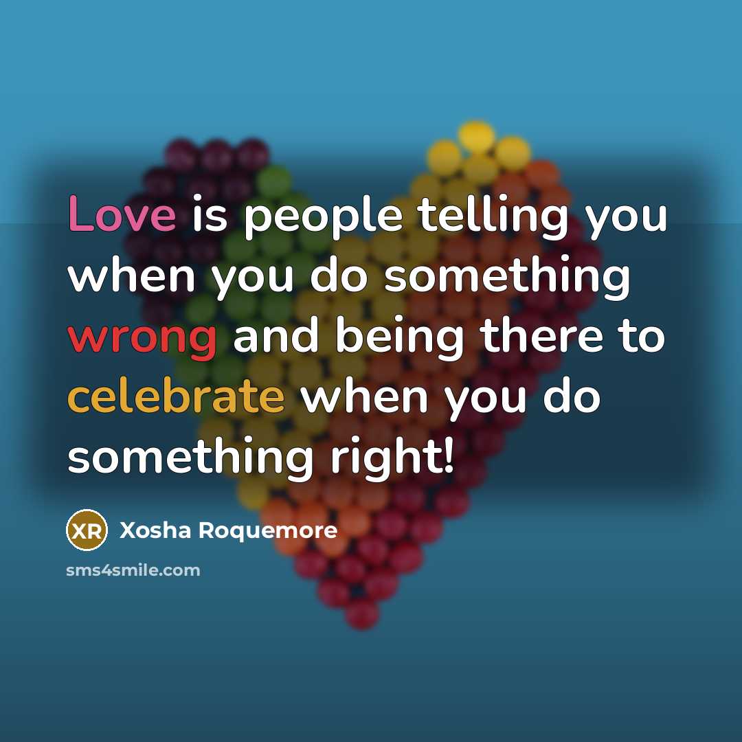 “Love is people telling you when you do something wrong and being there to celebrate when you do something right!” quote by Xosha Roquemore
