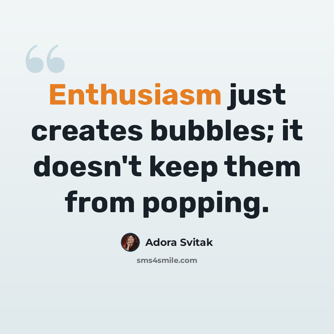 “Enthusiasm just creates bubbles; it doesn't keep them from popping.” quote by Adora Svitak