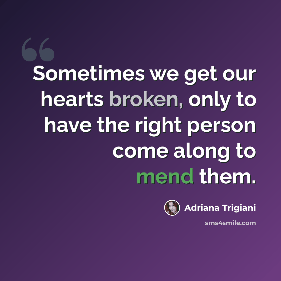 “Sometimes we get our hearts broken, only to have the right person come along to mend them.” quote by Adriana Trigiani