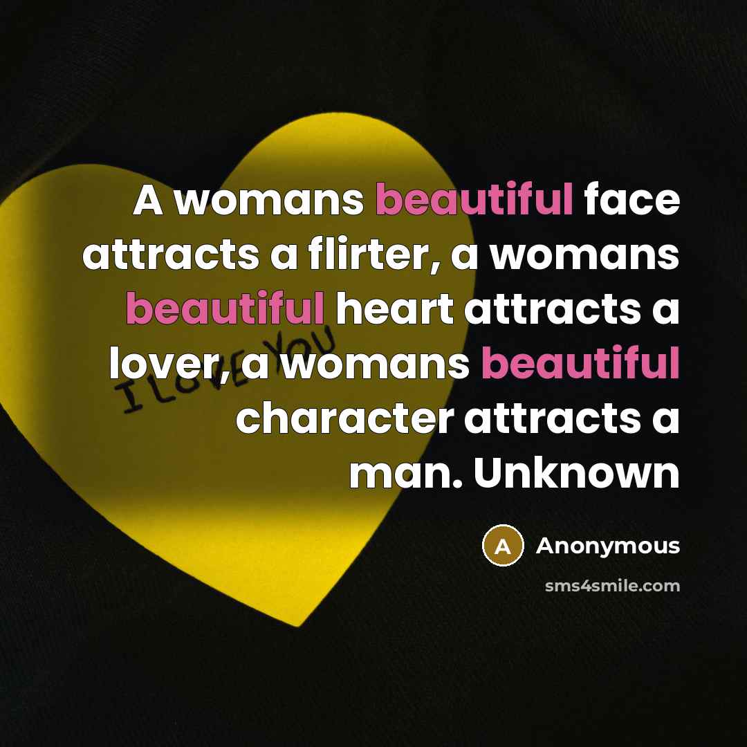 “A womans beautiful face attracts a flirter, a womans beautiful heart attracts a lover, a womans beautiful character attracts a man. Unknown” quote by Anonymous