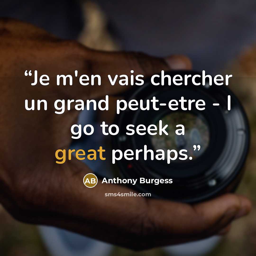 “Je m'en vais chercher un grand peut-etre - I go to seek a great perhaps.” quote by Anthony Burgess