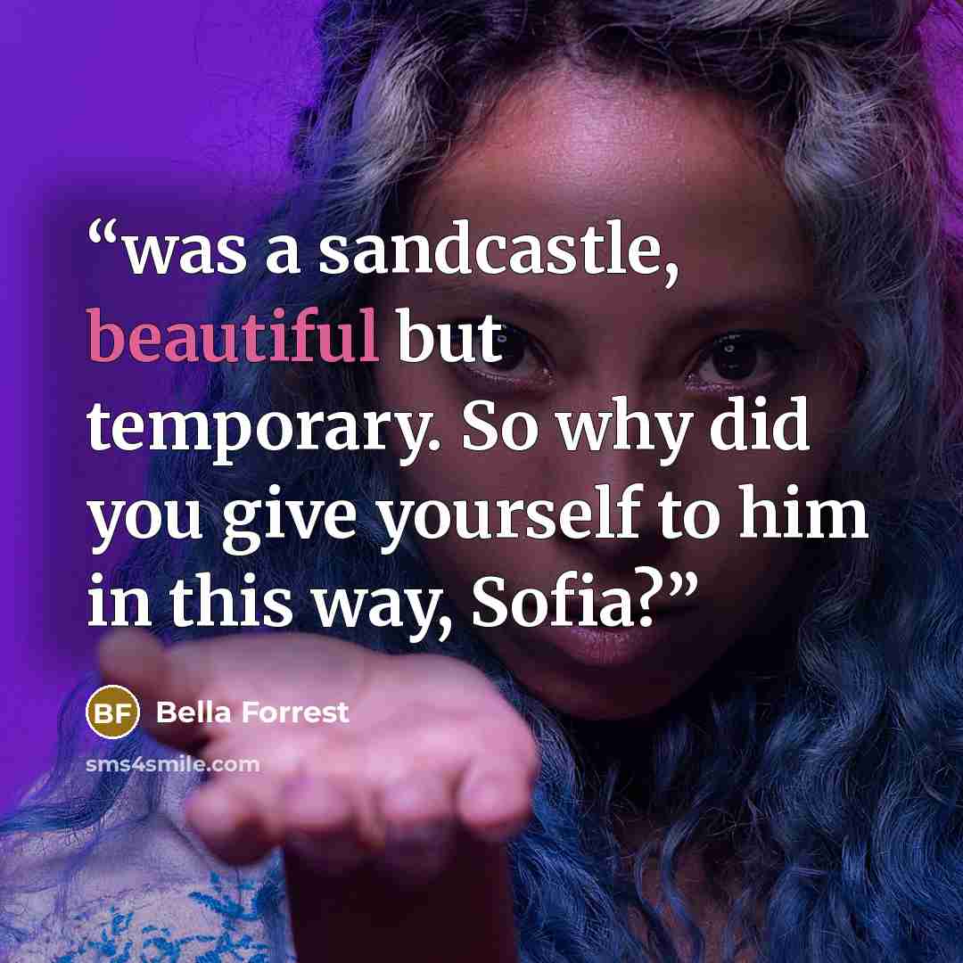 “was a sandcastle, beautiful but temporary. So why did you give yourself to him in this way, Sofia?” quote by Bella Forrest