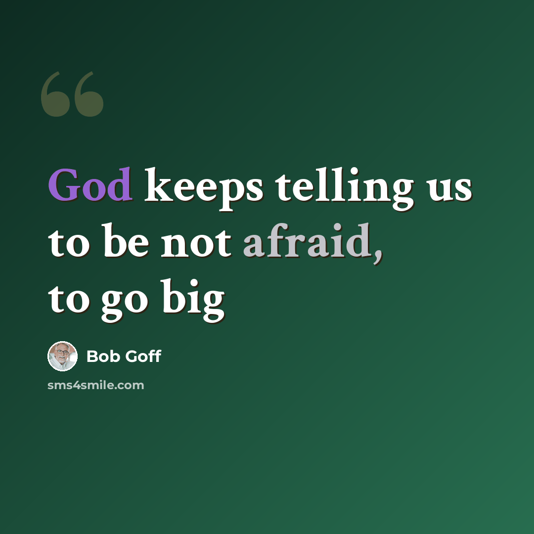 “God keeps telling us to be not afraid, to go big” quote by Bob Goff