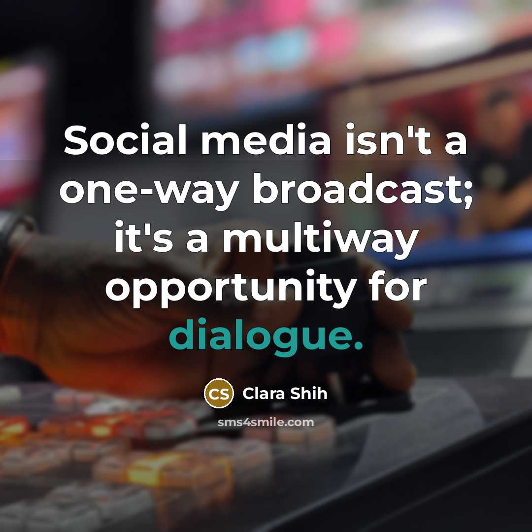 “Social media isn't a one-way broadcast; it's a multiway opportunity for dialogue.” quote by Clara Shih