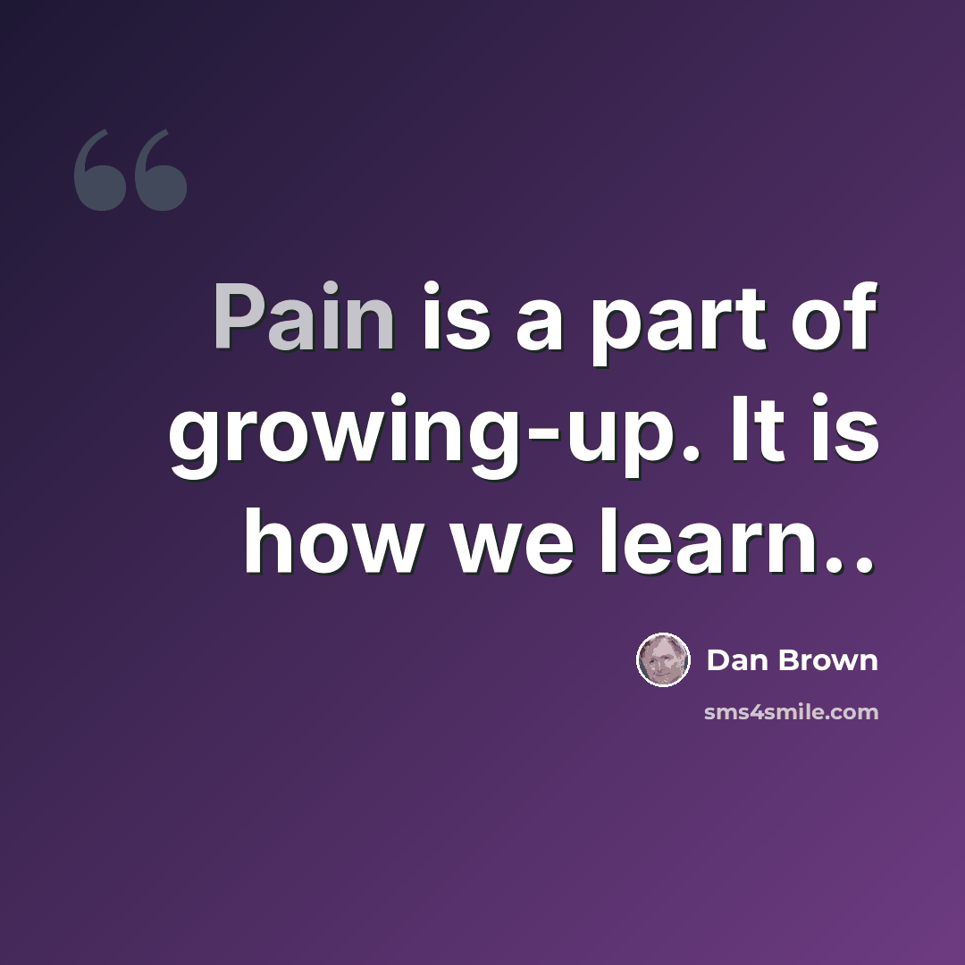 “Pain is a part of growing-up. It is how we learn..” quote by Dan Brown