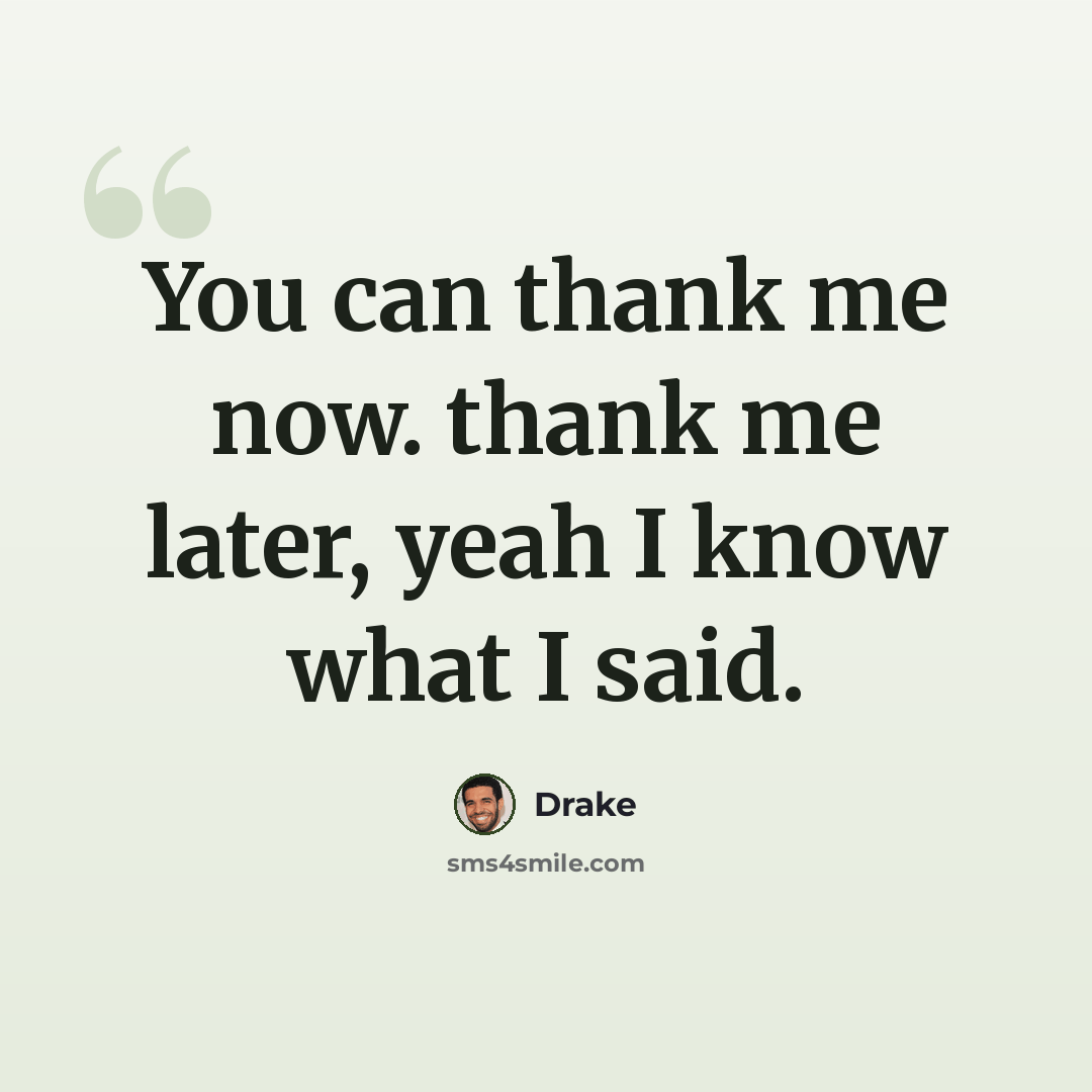 “You can thank me now. thank me later, yeah I know what I said.” quote by Drake