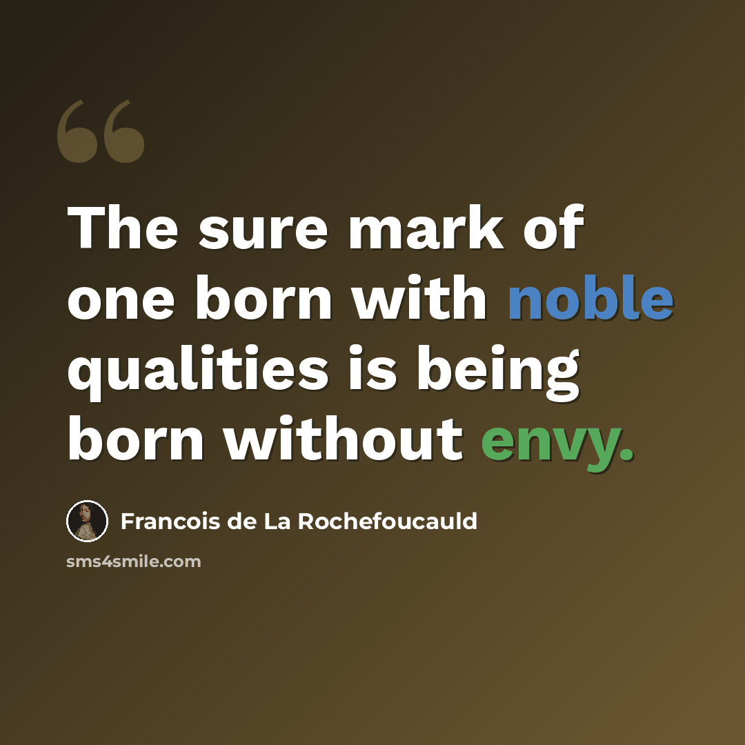 “The sure mark of one born with noble qualities is being born without envy.” quote by Francois de La Rochefoucauld