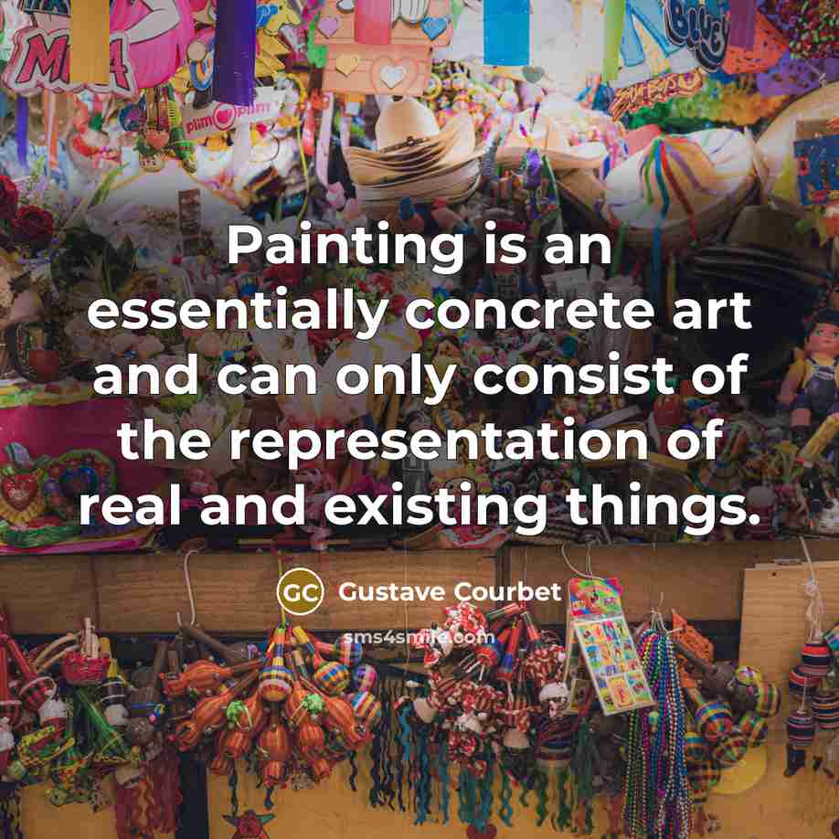 “Painting is an essentially concrete art and can only consist of the representation of real and existing things.” quote by Gustave Courbet