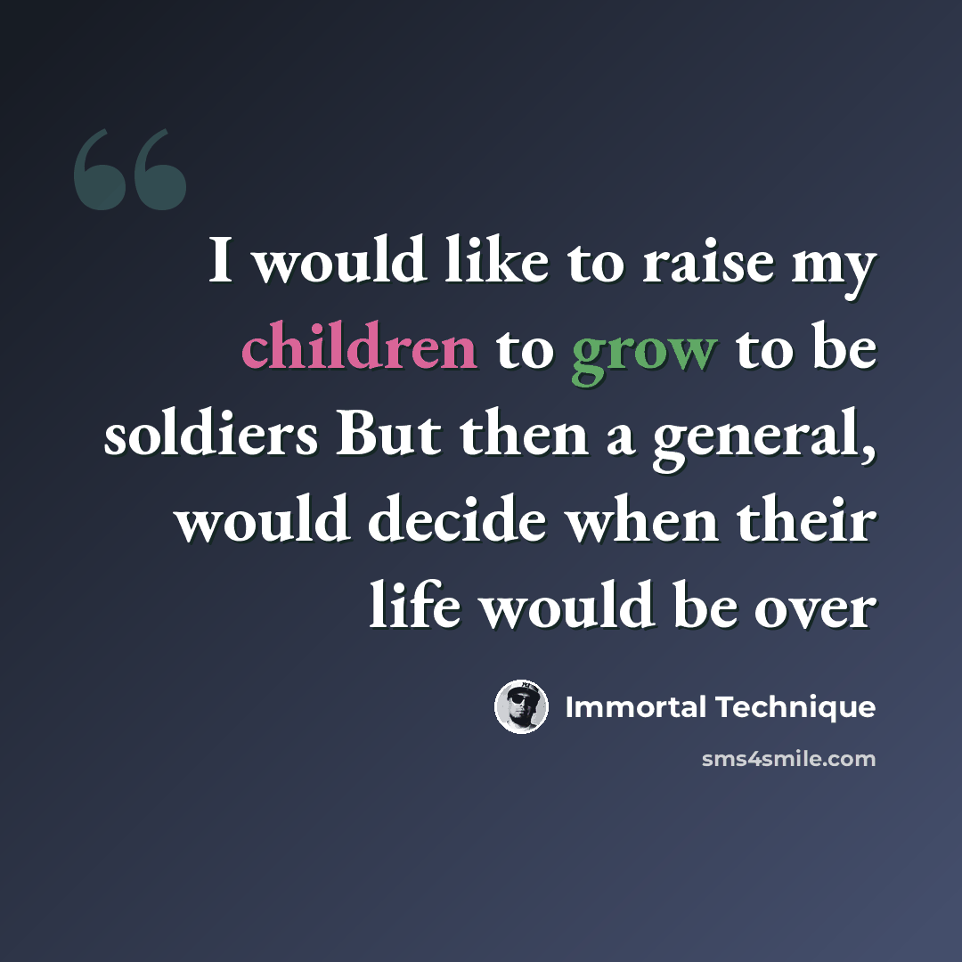 “I would like to raise my children to grow to be soldiers But then a general, would decide when their life would be over” quote by Immortal Technique