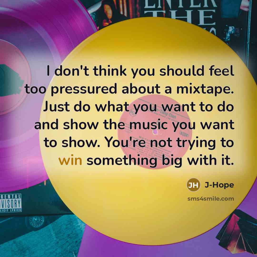 “I don't think you should feel too pressured about a mixtape. Just do what you want to do and show the music you want to show. You're not trying to win something big with it.” quote by J-Hope