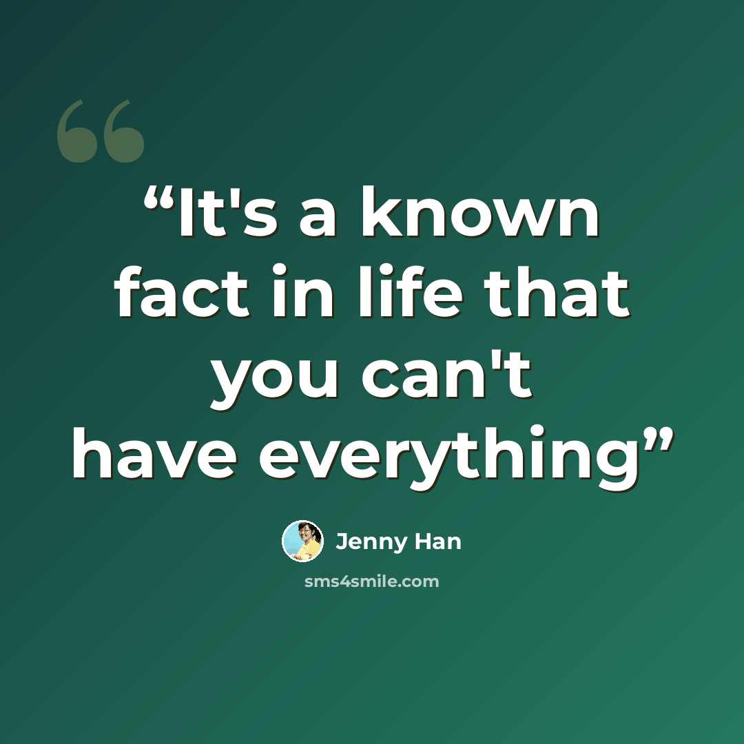“It's a known fact in life that you can't have everything” quote by Jenny Han
