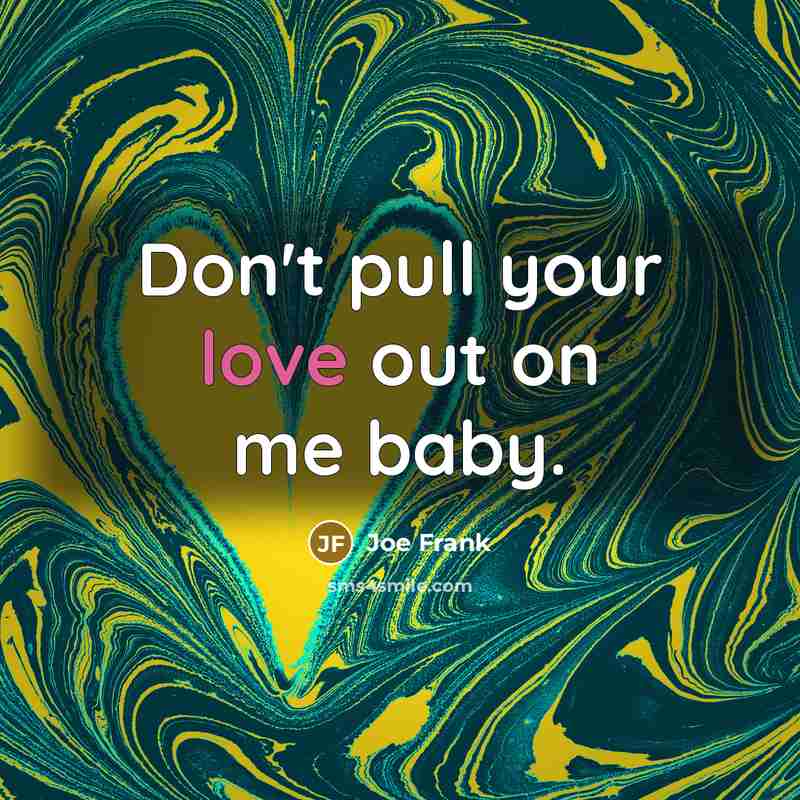 “Don't pull your love out on me baby.” quote by Joe Frank