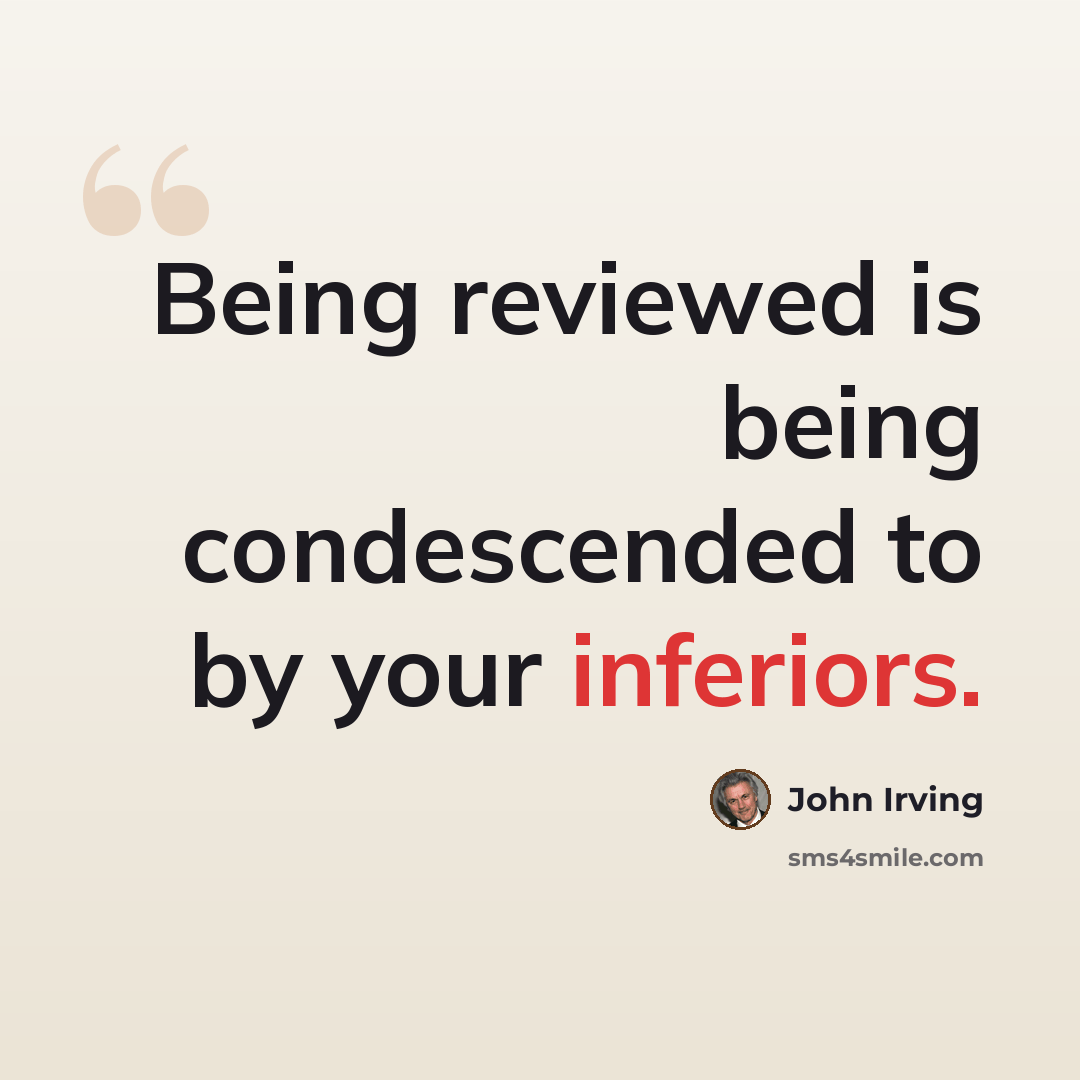 “Being reviewed is being condescended to by your inferiors.” quote by John Irving