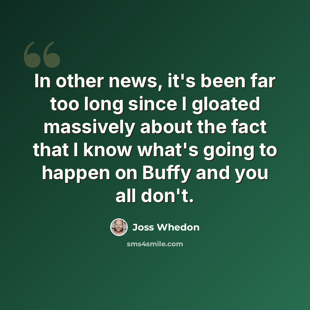 “In other news, it's been far too long since I gloated massively about the fact that I know what's going to happen on Buffy and you all don't.” quote by Joss Whedon