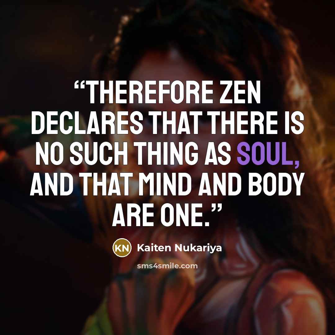 “Therefore Zen declares that there is no such thing as soul, and that mind and body are one.” quote by Kaiten Nukariya