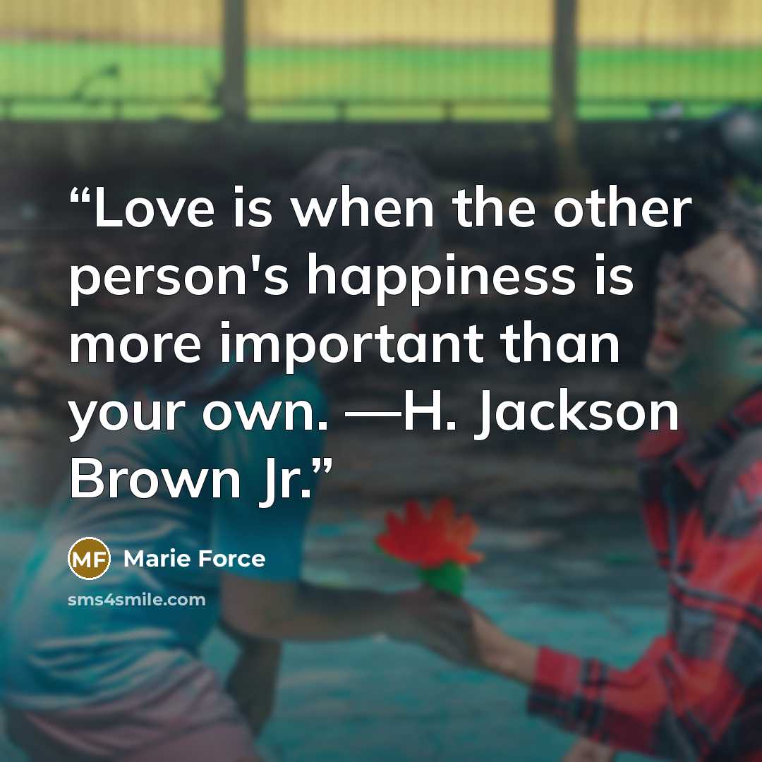 “Love is when the other person's happiness is more important than your own. —H. Jackson Brown Jr.” quote by Marie Force