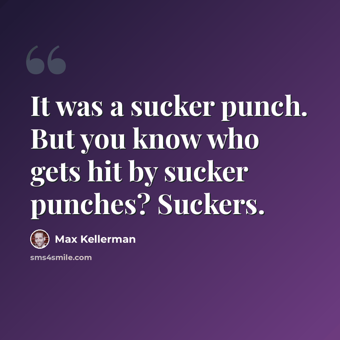 “It was a sucker punch. But you know who gets hit by sucker punches? Suckers.” quote by Max Kellerman