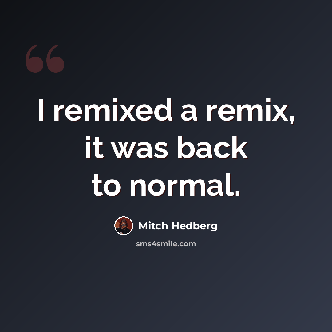 “I remixed a remix, it was back to normal.” quote by Mitch Hedberg