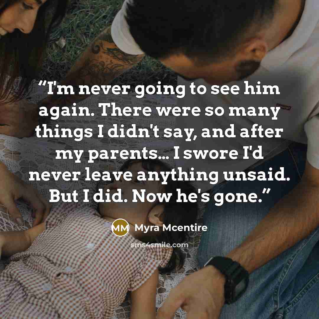 “I'm never going to see him again. There were so many things I didn't say, and after my parents… I swore I'd never leave anything unsaid. But I did. Now he's gone.” quote by Myra McEntire