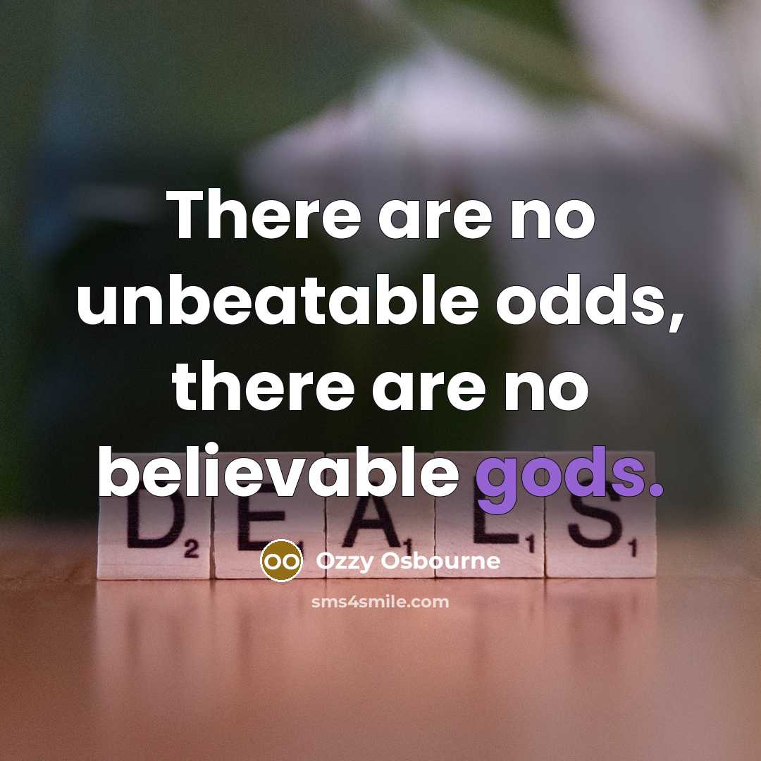 “There are no unbeatable odds, there are no believable gods.” quote by Ozzy Osbourne