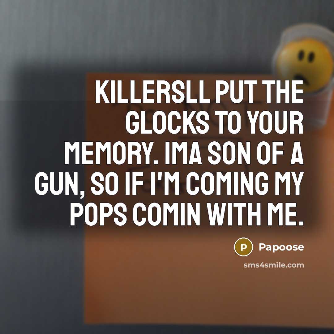 “Killersll put the glocks to your memory. Ima son of a gun, so if I'm coming my pops comin with me.” quote by Papoose