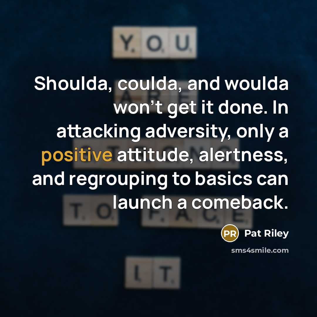 “Shoulda, coulda, and woulda won't get it done. In attacking adversity, only a positive attitude, alertness, and regrouping to basics can launch a comeback.” quote by Pat Riley