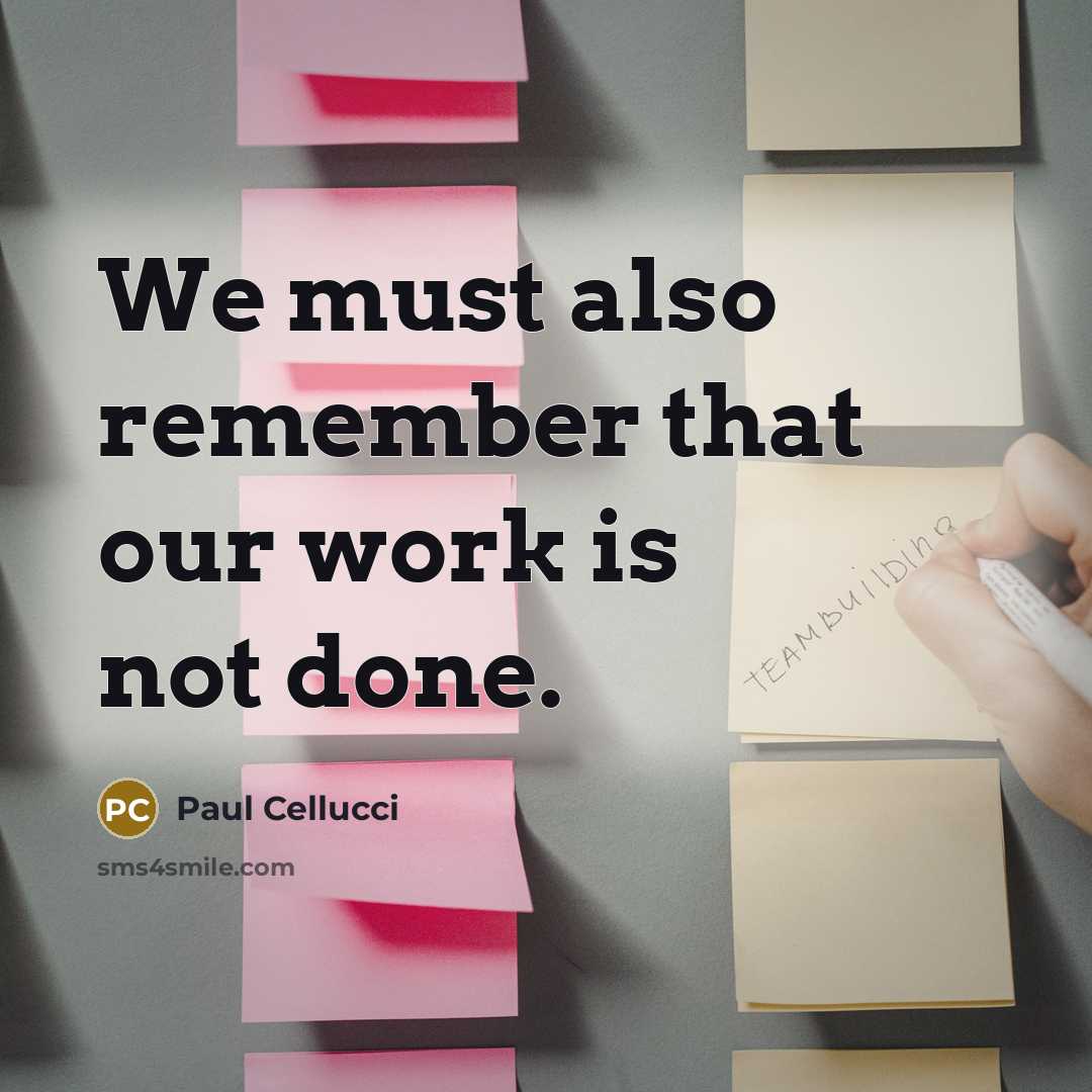 “We must also remember that our work is not done.” quote by Paul Cellucci