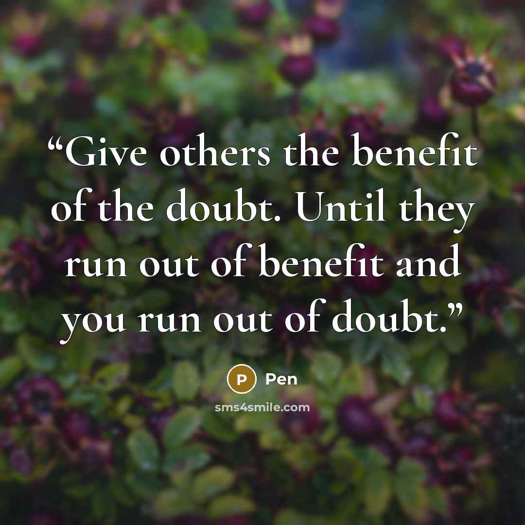 “Give others the benefit of the doubt. Until they run out of benefit and you run out of doubt.” quote by Pen
